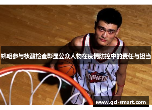 姚明参与核酸检查彰显公众人物在疫情防控中的责任与担当