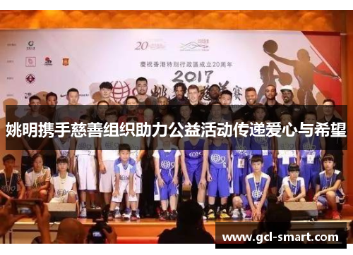 姚明携手慈善组织助力公益活动传递爱心与希望