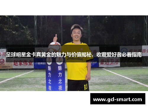 足球明星金卡真黄金的魅力与价值揭秘，收藏爱好者必看指南