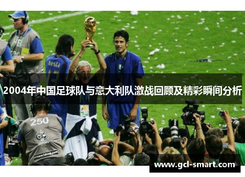 2004年中国足球队与意大利队激战回顾及精彩瞬间分析
