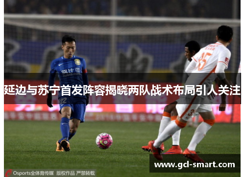延边与苏宁首发阵容揭晓两队战术布局引人关注