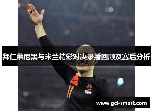 拜仁慕尼黑与米兰精彩对决录播回顾及赛后分析